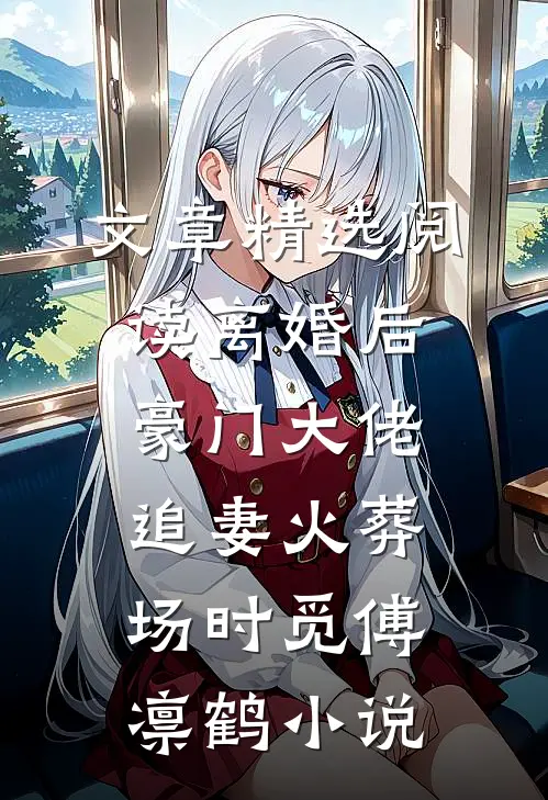文章精选阅读离婚后,豪门大佬追妻火葬场时觅傅凛鹤小说