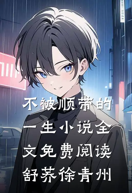 不被顺带的一生小说全文免费阅读舒荞徐青州