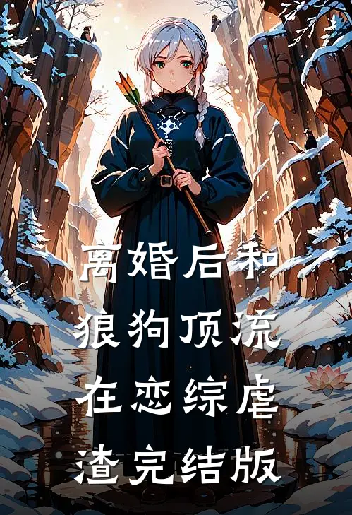 离婚后和狼狗顶流在恋综虐渣完结版