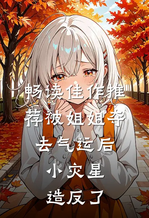 畅读佳作推荐被姐姐夺去气运后，小灾星造反了