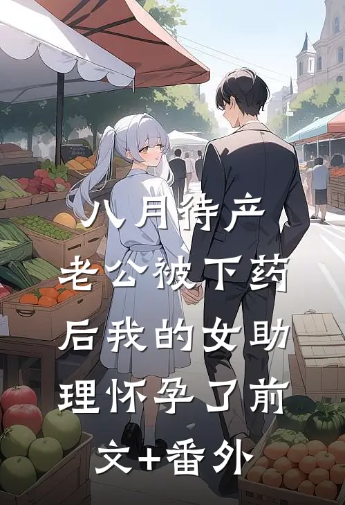 八月待产，老公被下药后我的女助理怀孕了前文+番外