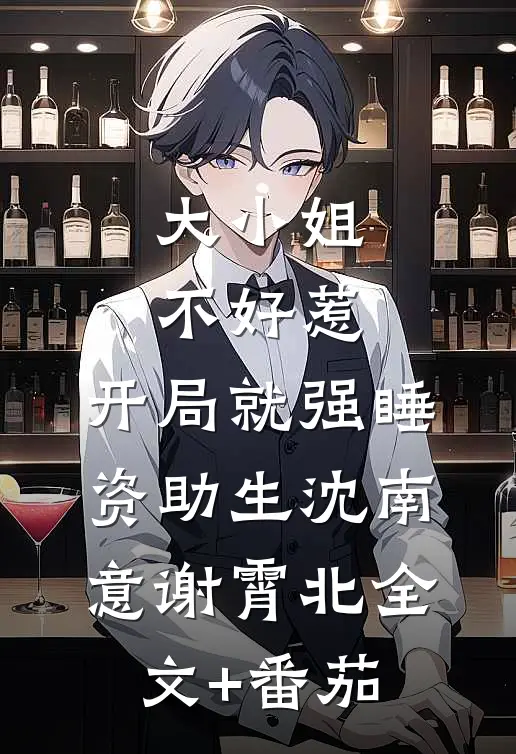 大小姐不好惹，开局就强睡资助生沈南意谢霄北全文+番茄