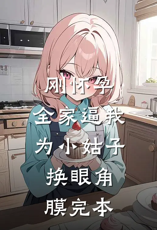 刚怀孕，全家逼我为小姑子换眼角膜完本