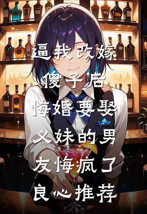 逼我改嫁傻子后，悔婚要娶义妹的男友悔疯了良心推荐
