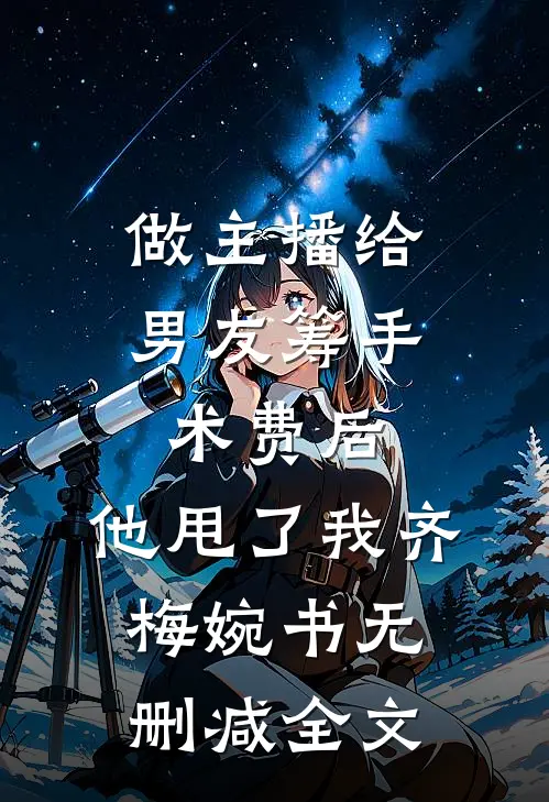 做主播给男友筹手术费后，他甩了我齐梅婉书无删减全文