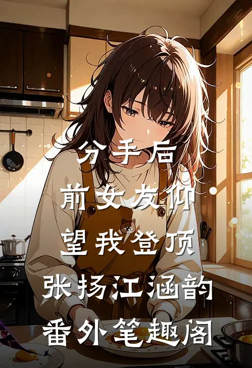 分手后：前女友仰望我登顶：张扬江涵韵番外笔趣阁