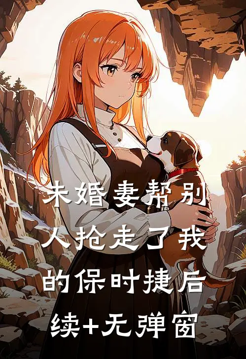 未婚妻帮别人抢走了我的保时捷后续+无弹窗