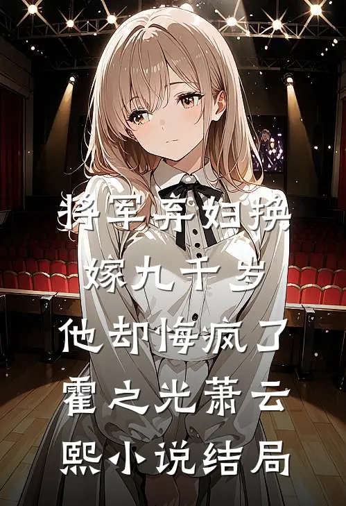 将军弃妇换嫁九千岁，他却悔疯了霍之光萧云熙小说结局