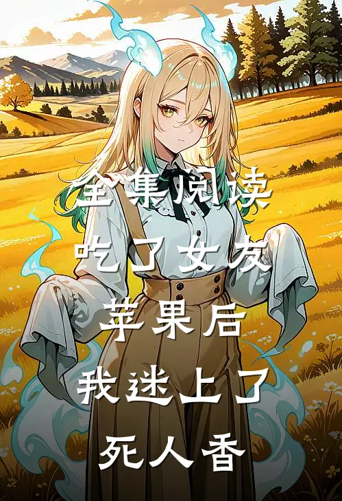 全集阅读吃了女友苹果后，我迷上了死人香