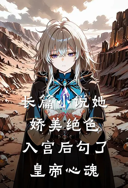 长篇小说她娇美绝色，入宫后勾了皇帝心魂