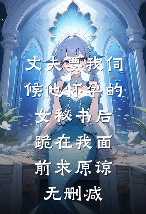 丈夫要我伺候他怀孕的女秘书后，跪在我面前求原谅无删减