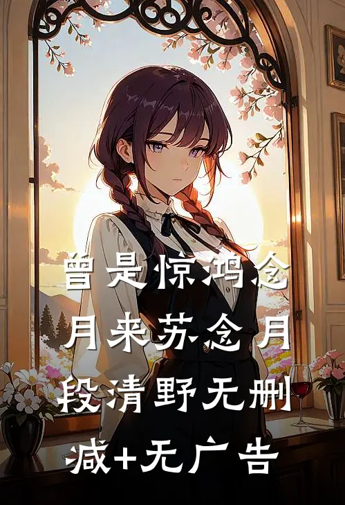 曾是惊鸿念月来苏念月段清野无删减+无广告