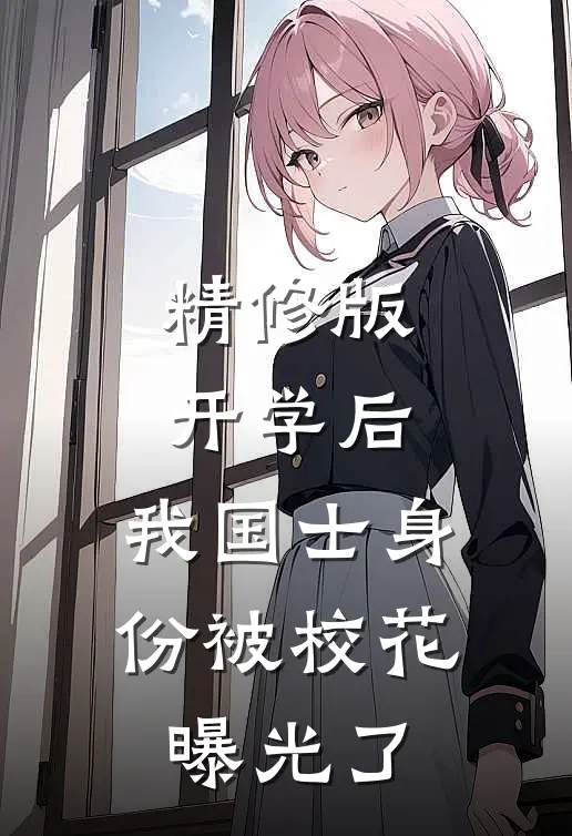 精修版开学后，我国士身份被校花曝光了