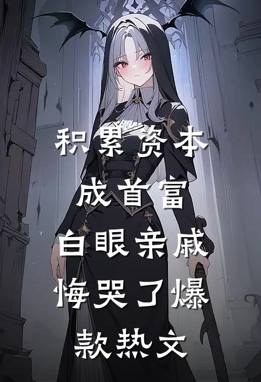 积累资本成首富，白眼亲戚悔哭了爆款热文