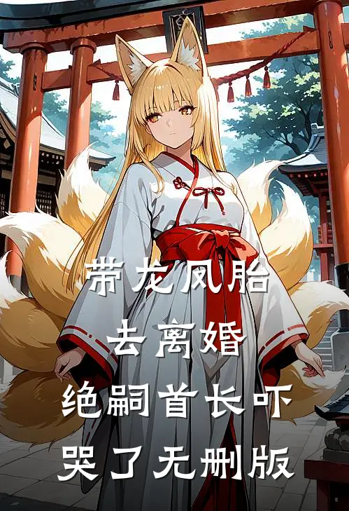 带龙凤胎去离婚，绝嗣首长吓哭了无删版