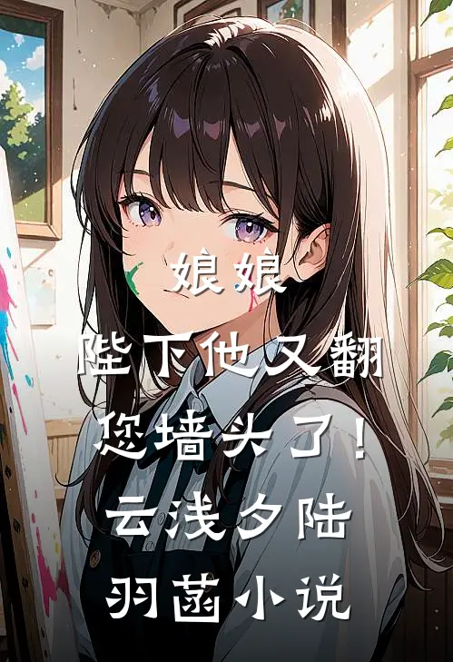 娘娘，陛下他又翻您墙头了！云浅夕陆羽菡小说
