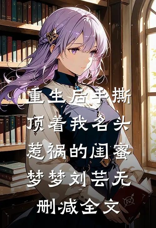 重生后手撕顶着我名头惹祸的闺蜜梦梦刘芸无删减全文
