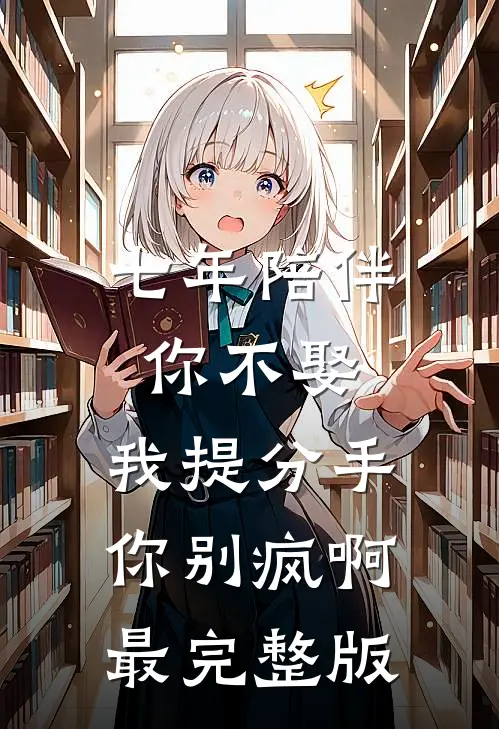 七年陪伴你不娶，我提分手你别疯啊最完整版
