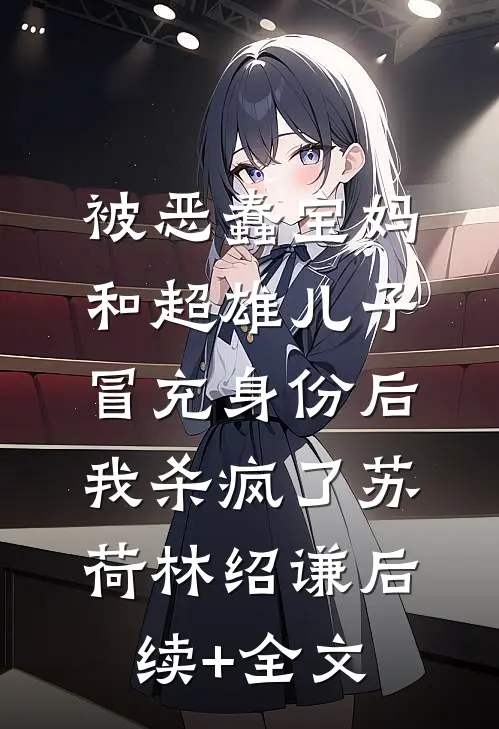 被恶蠢宝妈和超雄儿子冒充身份后，我杀疯了苏荷林绍谦后续+全文