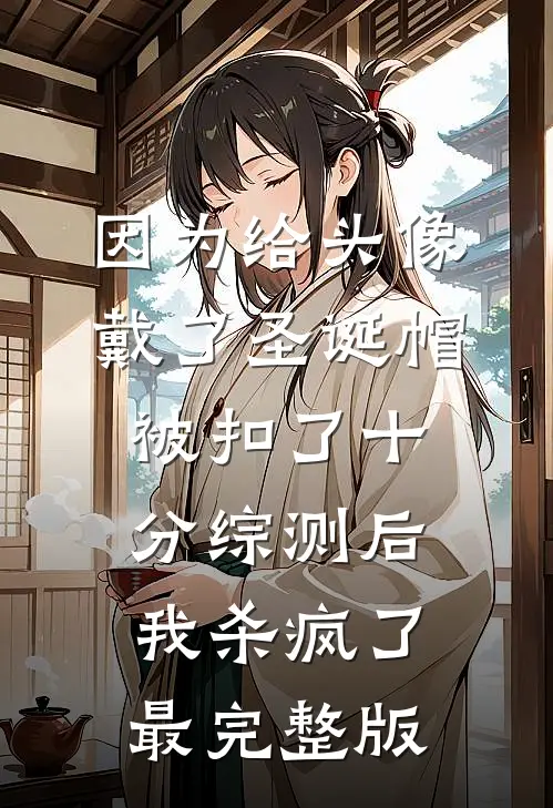 因为给头像戴了圣诞帽被扣了十分综测后，我杀疯了最完整版