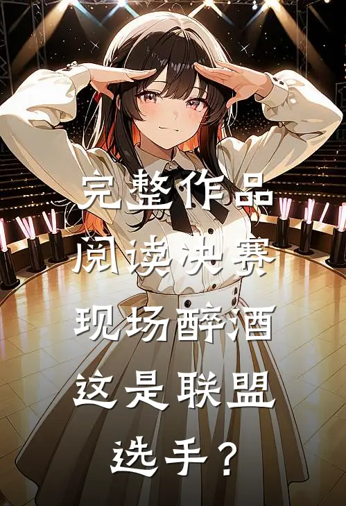 完整作品阅读决赛现场醉酒，这是联盟选手？