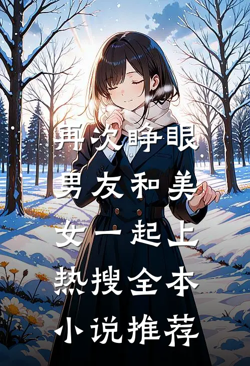 再次睁眼，男友和美女一起上热搜全本小说推荐
