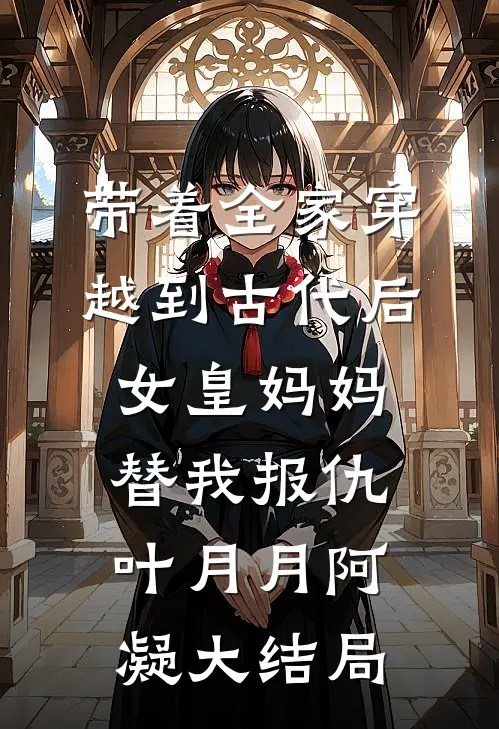 带着全家穿越到古代后，女皇妈妈替我报仇叶月月阿凝大结局