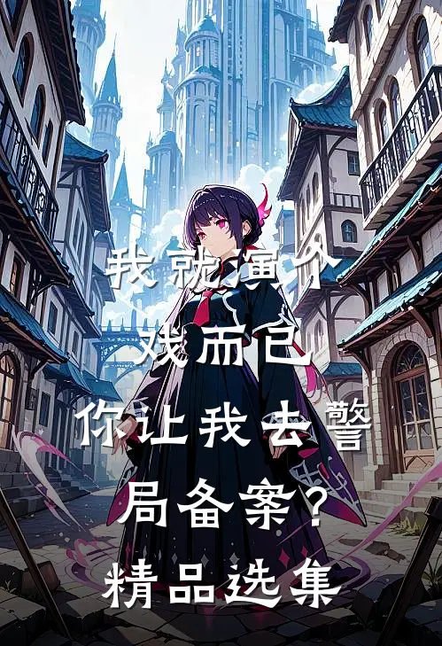 我就演个戏而已，你让我去警局备案？精品选集