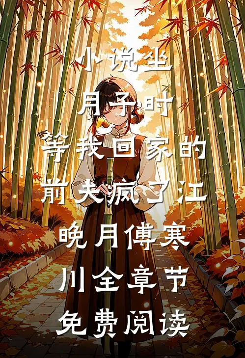 小说坐月子时，等我回家的前夫疯了江晚月傅寒川全章节免费阅读