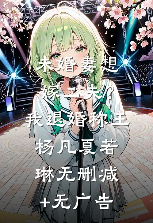 未婚妻想嫁二夫？我退婚称王杨凡夏若琳无删减+无广告