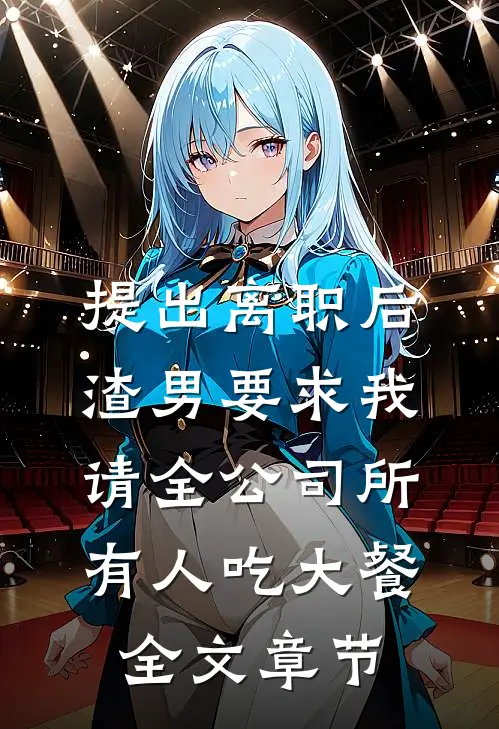 提出离职后，渣男要求我请全公司所有人吃大餐全文章节