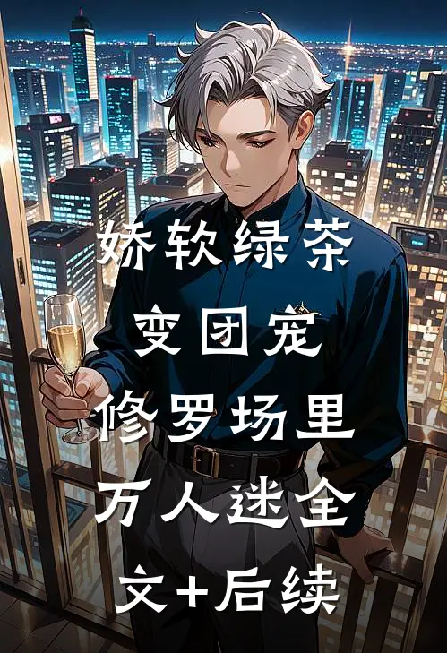 娇软绿茶变团宠，修罗场里万人迷全文+后续