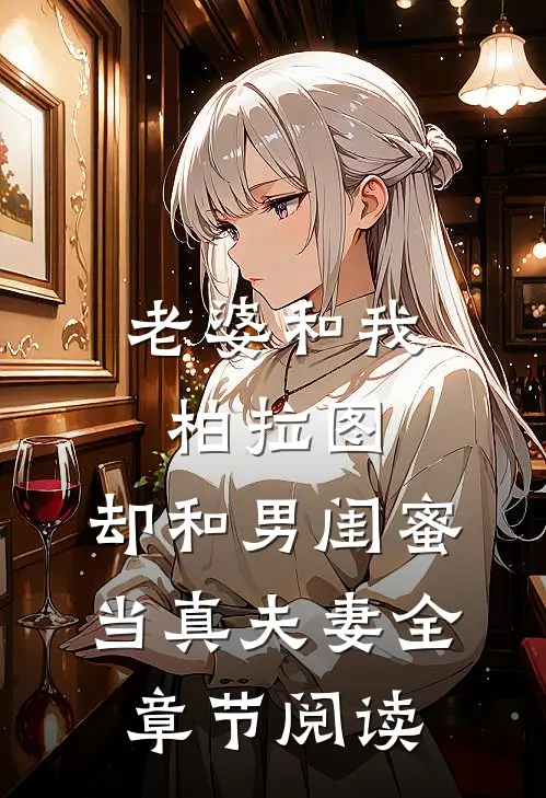 老婆和我柏拉图，却和男闺蜜当真夫妻全章节阅读