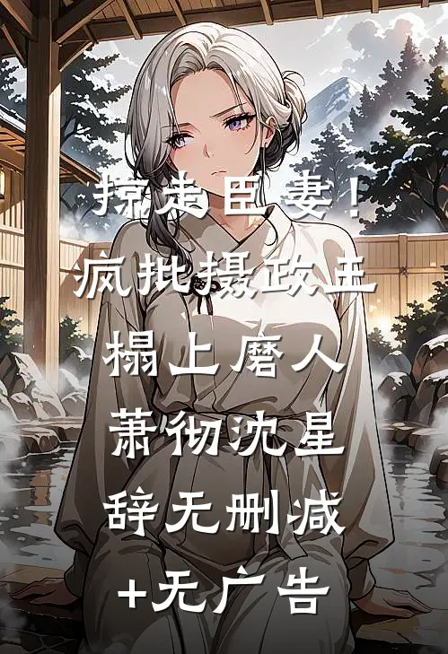 掠走臣妻！疯批摄政王榻上磨人萧彻沈星辞无删减+无广告