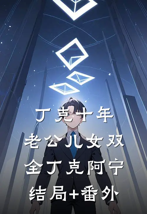丁克十年，老公儿女双全丁克阿宁结局+番外