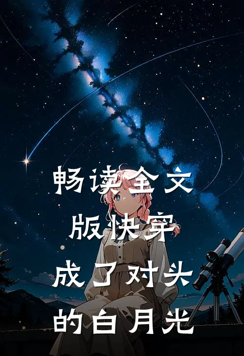 畅读全文版快穿：成了对头的白月光