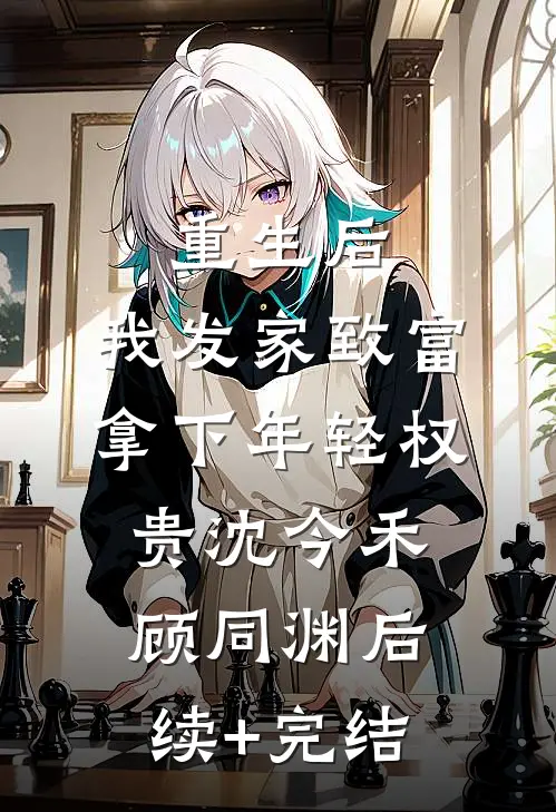 重生后，我发家致富，拿下年轻权贵沈今禾顾同渊后续+完结