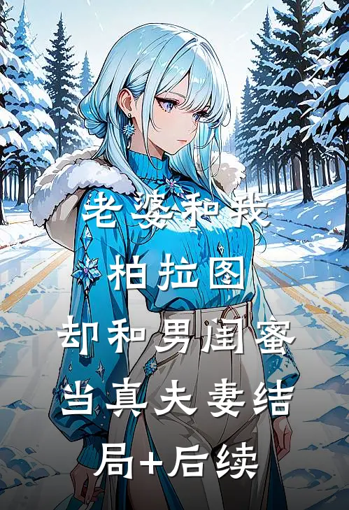 老婆和我柏拉图，却和男闺蜜当真夫妻结局+后续