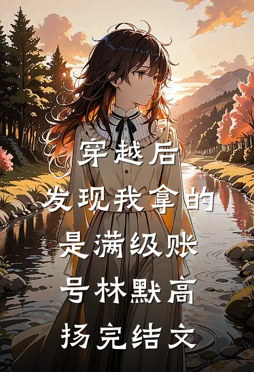 穿越后，发现我拿的是满级账号林默高扬完结文