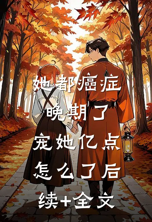 她都癌症晚期了，宠她亿点怎么了后续+全文