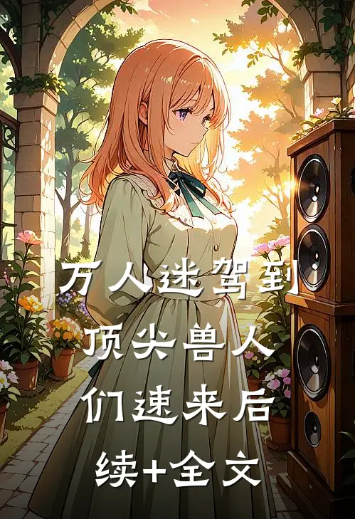 万人迷驾到，顶尖兽人们速来后续+全文