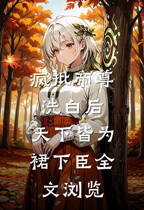 疯批帝尊洗白后，天下皆为裙下臣全文浏览