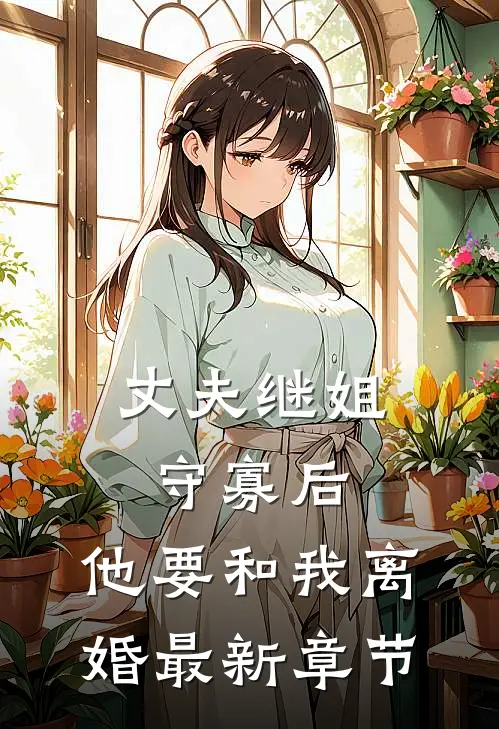 丈夫继姐守寡后，他要和我离婚最新章节