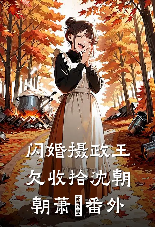 闪婚摄政王欠收拾沈朝朝萧玦 番外