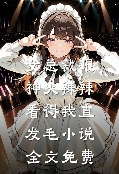 女总裁眼神火辣辣，看得我直发毛小说全文免费