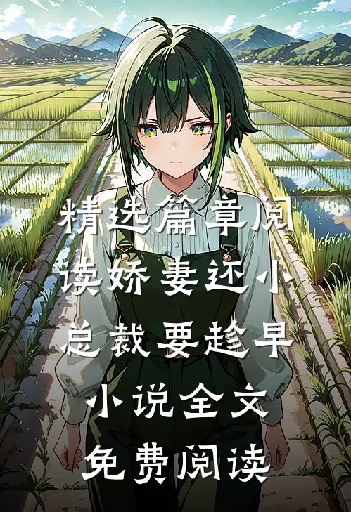 精选篇章阅读娇妻还小,总裁要趁早小说全文免费阅读