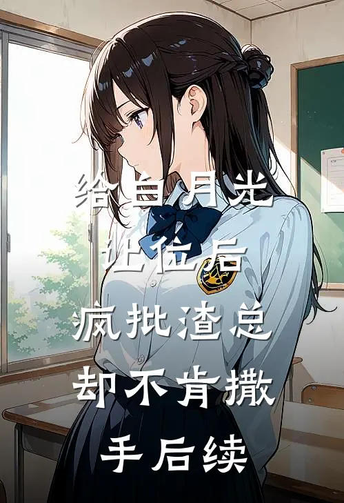 给白月光让位后，疯批渣总却不肯撒手后续