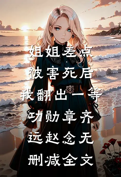 姐姐差点被害死后，我翻出一等功勋章齐远赵念无删减全文
