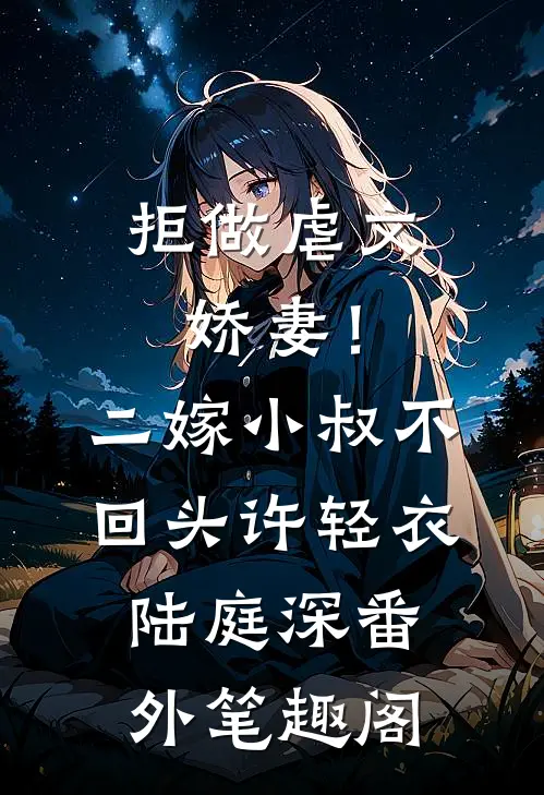 拒做虐文娇妻！二嫁小叔不回头：许轻衣陆庭深番外笔趣阁