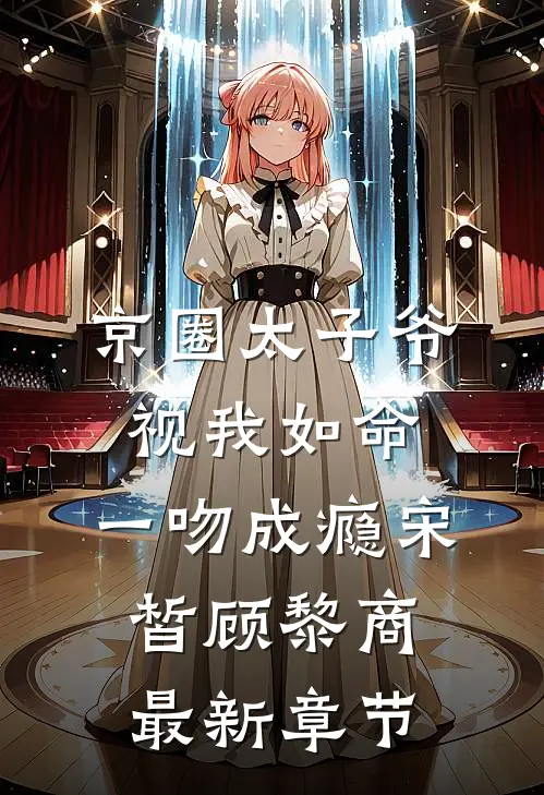 京圈太子爷视我如命，一吻成瘾宋皙顾黎商最新章节